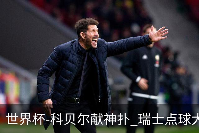 世界杯-科贝尔献神扑 瑞士点球大战4-3哥伦比亚进8强