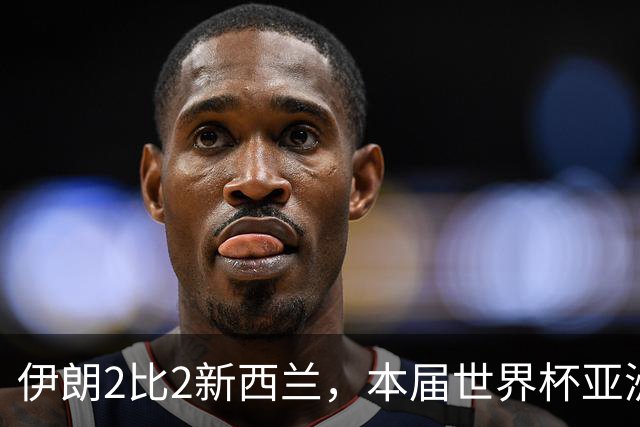 伊朗2比2新西兰，本届世界杯亚洲球队保持不败