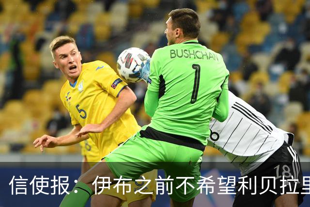 信使报：伊布之前不希望利贝拉里进米兰一线队，担心抢他儿子位置