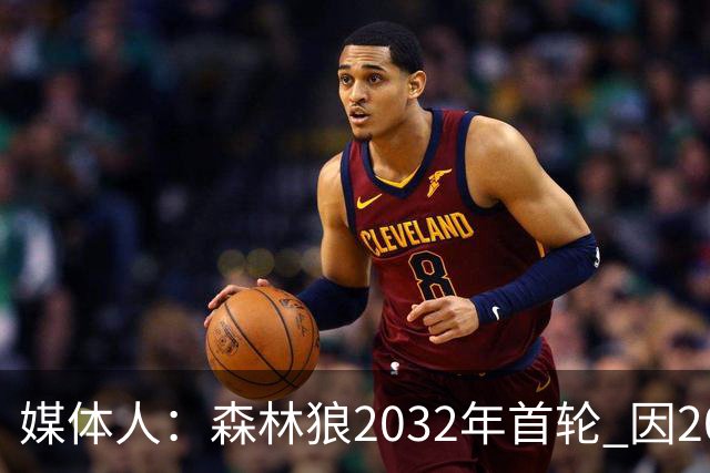 媒体人：森林狼2032年首轮 因2024-25赛季超过第二土豪线而被冻结