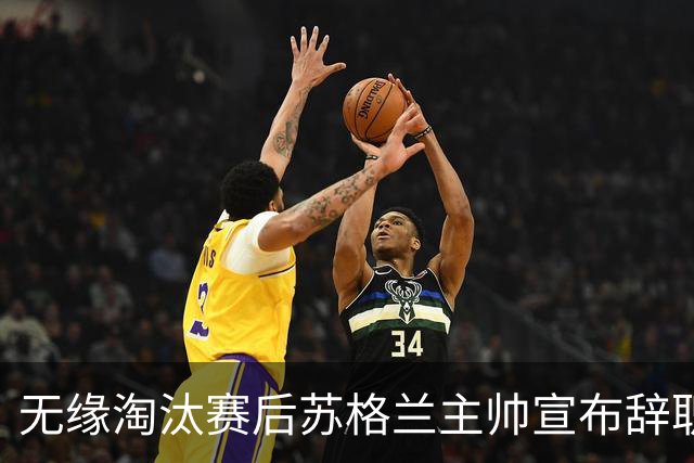 无缘淘汰赛后苏格兰主帅宣布辞职 执教七年出战三届大赛
