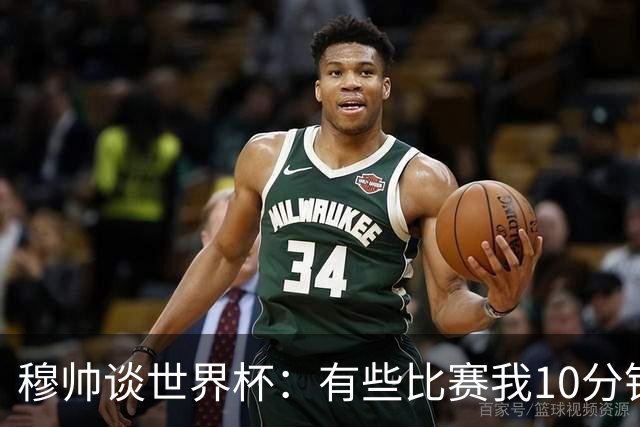 穆帅谈世界杯：有些比赛我10分钟就关电视了 世界杯应是最顶级的